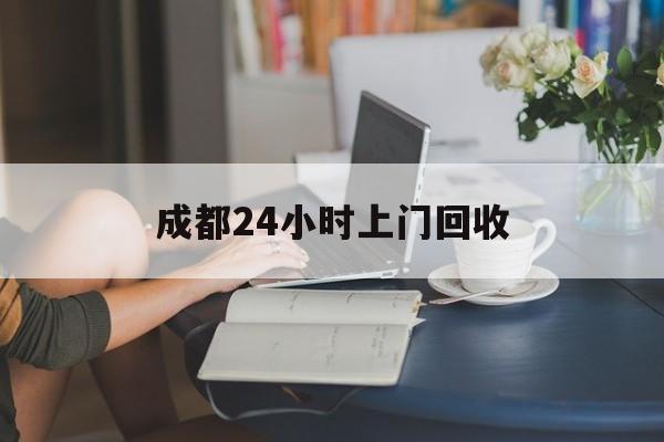 仁怀最新成都24小时上门回收方法分析(最方便真实的仁怀成都24小时上门回收废品电话方法)