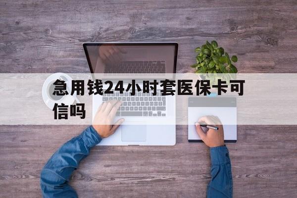 仁怀最新急用钱24小时套医保卡可信吗方法分析(最方便真实的仁怀急用钱套医保卡联系方式v渠道方法)