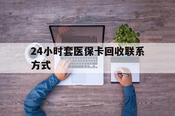 仁怀最新24小时套医保卡回收联系方式方法分析(最方便真实的仁怀急用钱24小时套医保卡方法)