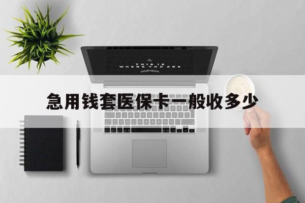 仁怀最新急用钱套医保卡一般收多少方法分析(最方便真实的仁怀套医保卡一般几个点方法)