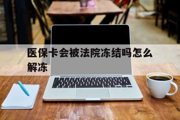 仁怀最新医保卡会被法院冻结吗怎么解冻方法分析(最方便真实的仁怀医保卡是否会被冻结方法)