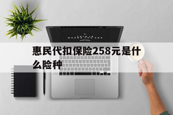 仁怀最新惠民代扣保险258元是什么险种方法分析(最方便真实的仁怀惠民保险是什么保险149元方法)