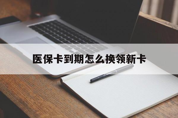仁怀最新医保卡到期怎么换领新卡方法分析(最方便真实的仁怀医保卡到期了去哪里换新医保卡方法)