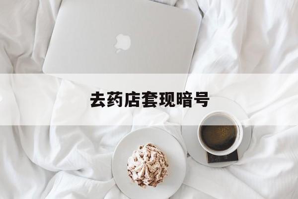 仁怀最新去药店套现暗号方法分析(最方便真实的仁怀去药店套现暗号是真的吗方法)