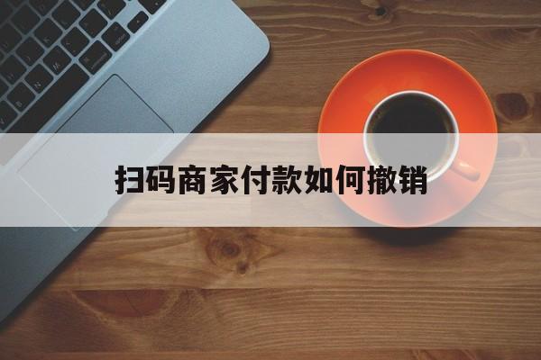 仁怀最新扫码商家付款如何撤销方法分析(最方便真实的仁怀扫了商家付款码怎么要求退款方法)